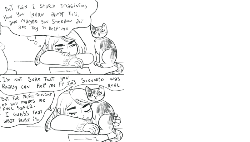 A line drawing of a person thinking and drawing a self-portrait surrounded by her cat and plant. Text reads: “But then I stare imagining how you learn about this. And maybe you somehow act and try to help me. I’m not sure that you really can help me if this scenario was real but the mere thought of you make me feel safer. I guess that what trust is.”